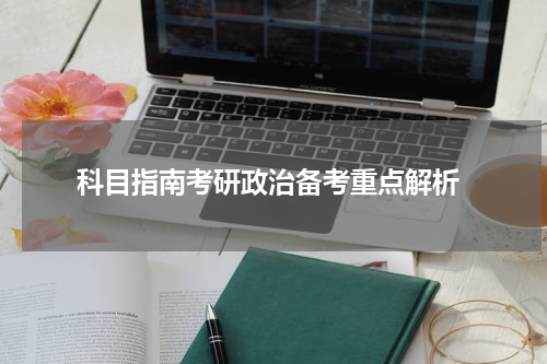  科目指南考研政治备考重点解析