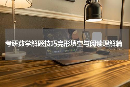 考研数学解题技巧完形填空与阅读理解篇