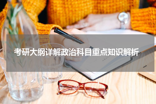  考研大纲详解政治科目重点知识解析