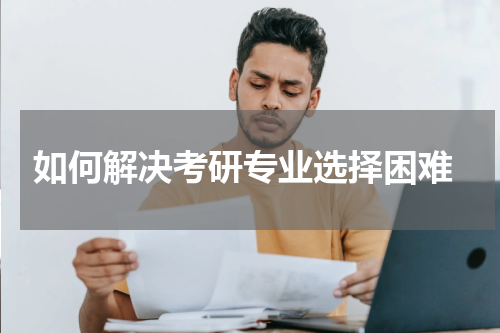  如何解决考研专业选择困难
