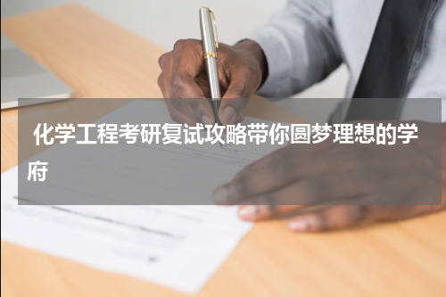  化学工程考研复试攻略带你圆梦理想的学府