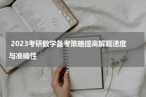  2023考研数学备考策略提高解题速度与准确性