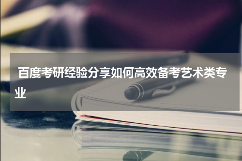  百度考研经验分享如何高效备考艺术类专业