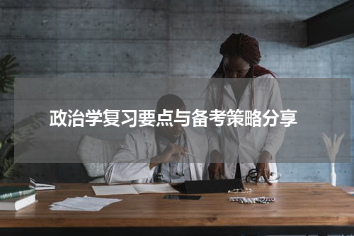  政治学复习要点与备考策略分享