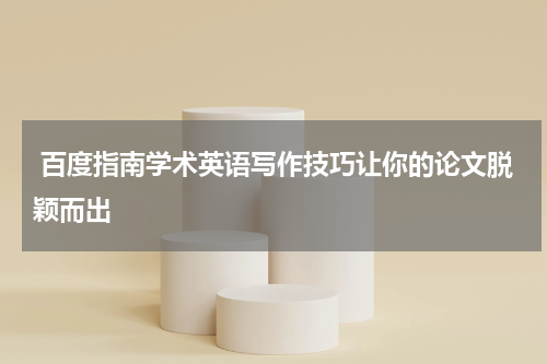  百度指南学术英语写作技巧让你的论文脱颖而出