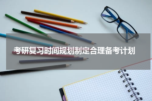  考研复习时间规划制定合理备考计划