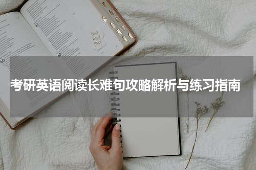  考研英语阅读长难句攻略解析与练习指南
