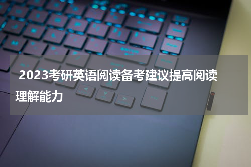  2023考研英语阅读备考建议提高阅读理解能力