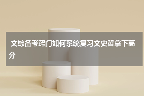  文综备考窍门如何系统复习文史哲拿下高分