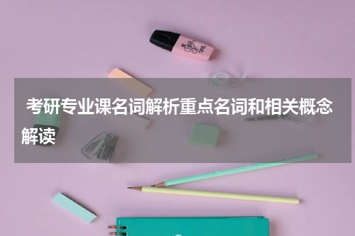  考研专业课名词解析重点名词和相关概念解读