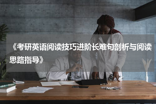 《考研英语阅读技巧进阶长难句剖析与阅读思路指导》