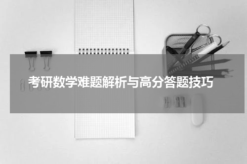  考研数学难题解析与高分答题技巧