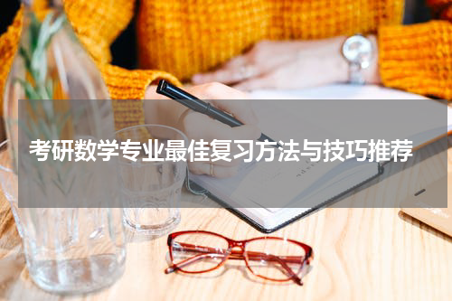  考研数学专业最佳复习方法与技巧推荐