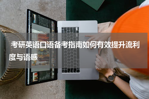  考研英语口语备考指南如何有效提升流利度与语感