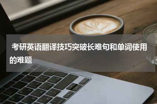  考研英语翻译技巧突破长难句和单词使用的难题
