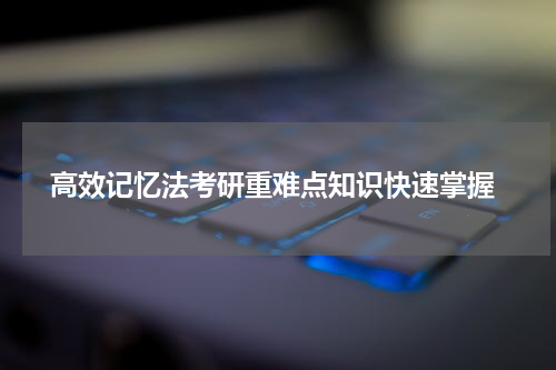  高效记忆法考研重难点知识快速掌握