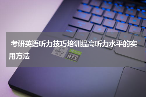  考研英语听力技巧培训提高听力水平的实用方法