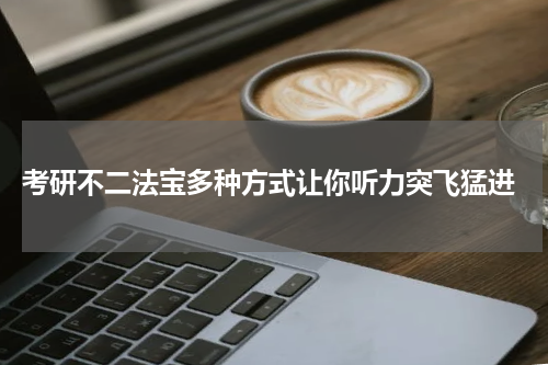  考研不二法宝多种方式让你听力突飞猛进