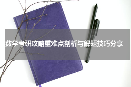  数学考研攻略重难点剖析与解题技巧分享