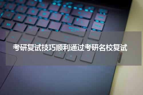  考研复试技巧顺利通过考研名校复试