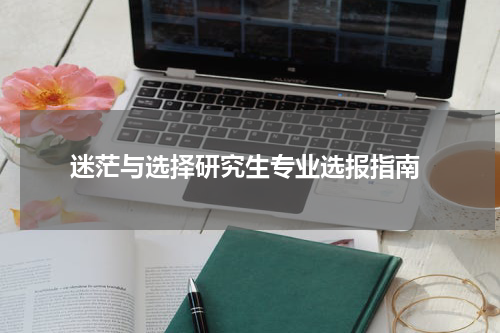  迷茫与选择研究生专业选报指南