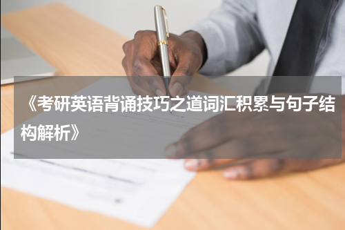 《考研英语背诵技巧之道词汇积累与句子结构解析》