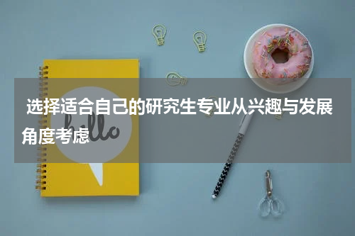  选择适合自己的研究生专业从兴趣与发展角度考虑