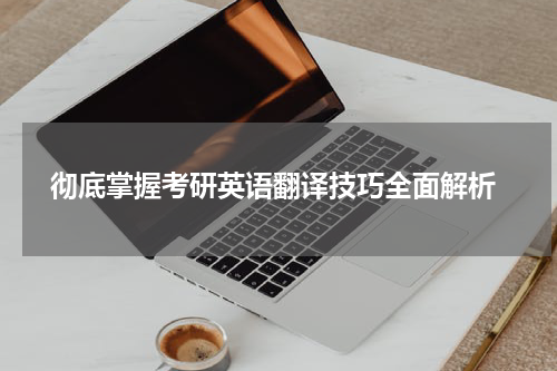  彻底掌握考研英语翻译技巧全面解析