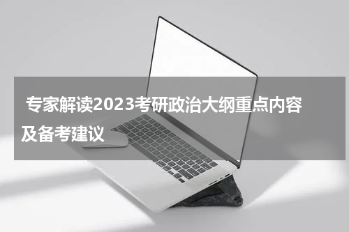  专家解读2023考研政治大纲重点内容及备考建议