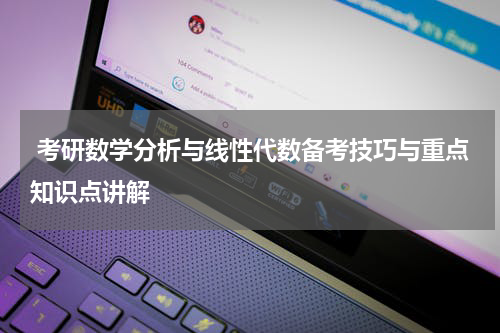  考研数学分析与线性代数备考技巧与重点知识点讲解