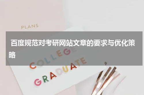  百度规范对考研网站文章的要求与优化策略