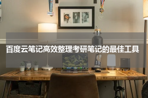  百度云笔记高效整理考研笔记的最佳工具