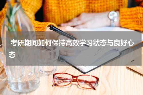  考研期间如何保持高效学习状态与良好心态