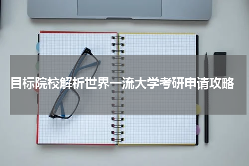  目标院校解析世界一流大学考研申请攻略
