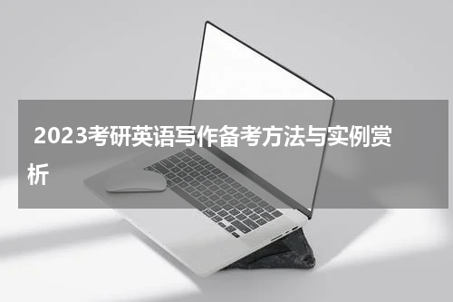  2023考研英语写作备考方法与实例赏析