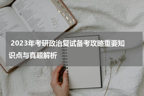  2023年考研政治复试备考攻略重要知识点与真题解析