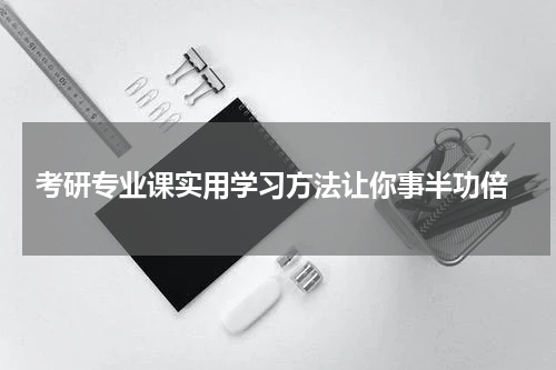  考研专业课实用学习方法让你事半功倍