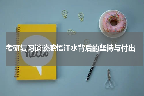  考研复习谈谈感悟汗水背后的坚持与付出
