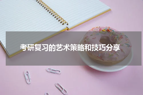  考研复习的艺术策略和技巧分享
