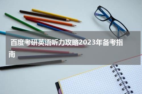  百度考研英语听力攻略2023年备考指南