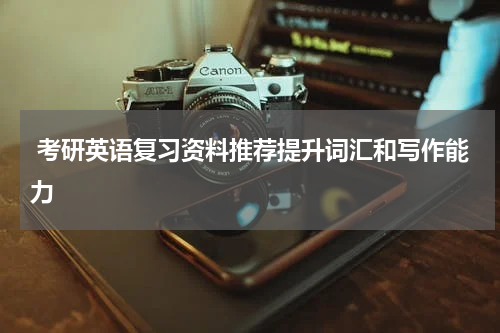  考研英语复习资料推荐提升词汇和写作能力