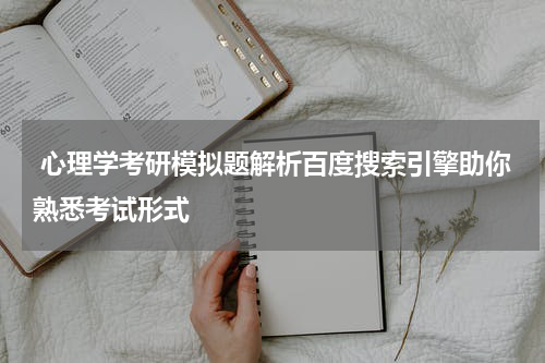  心理学考研模拟题解析百度搜索引擎助你熟悉考试形式
