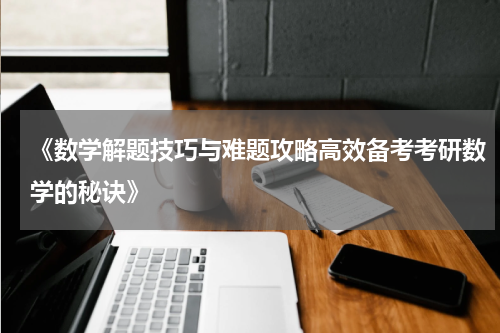 《数学解题技巧与难题攻略高效备考考研数学的秘诀》
