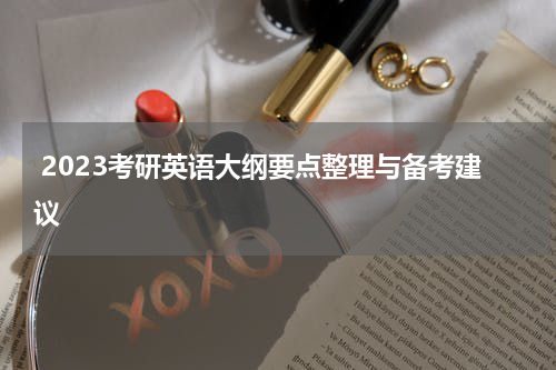  2023考研英语大纲要点整理与备考建议