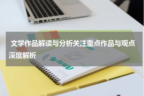  文学作品解读与分析关注重点作品与观点深度解析