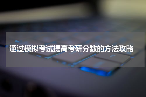  通过模拟考试提高考研分数的方法攻略