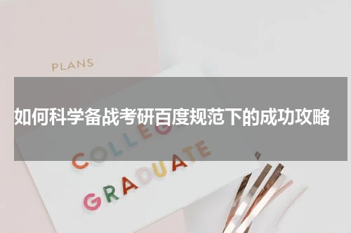  如何科学备战考研百度规范下的成功攻略