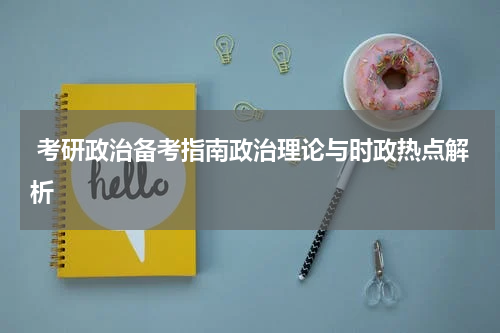  考研政治备考指南政治理论与时政热点解析