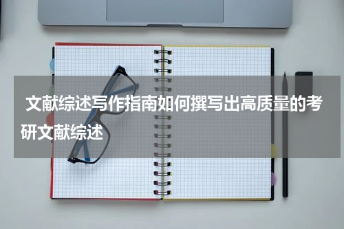  文献综述写作指南如何撰写出高质量的考研文献综述