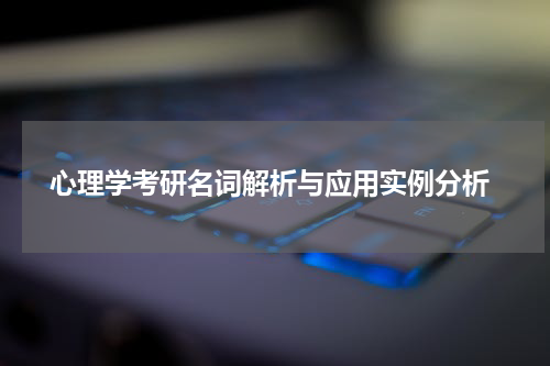  心理学考研名词解析与应用实例分析